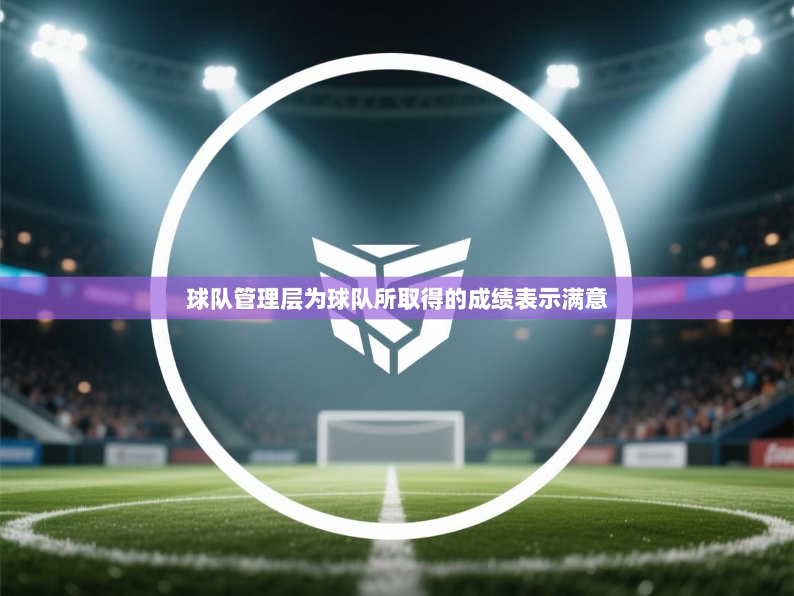 蓝鲸体育直播在线观看免费-球队管理层为球队所取得的成绩表示满意  第1张