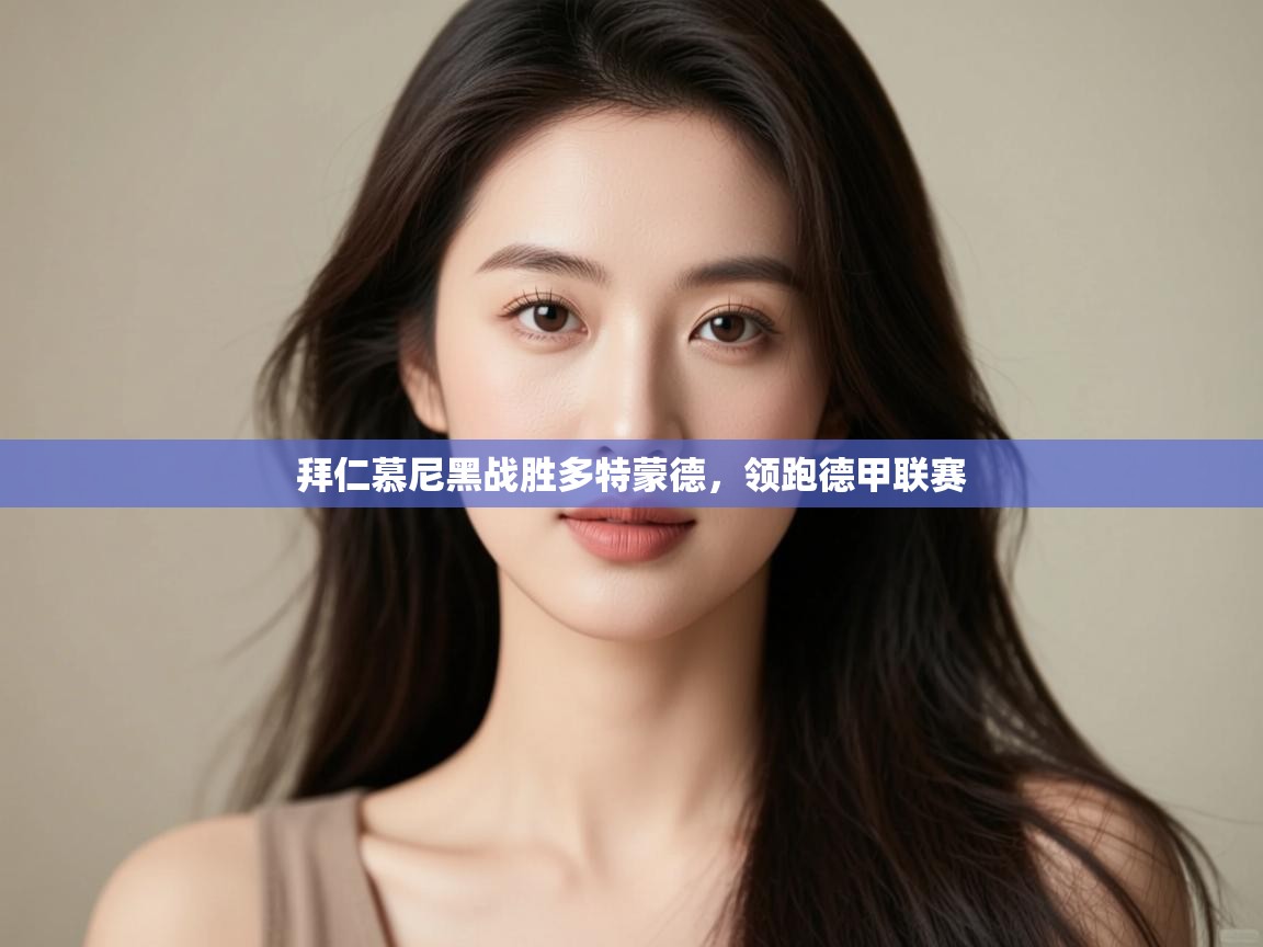 鲸鱼体育app-拜仁慕尼黑战胜多特蒙德，领跑德甲联赛  第4张