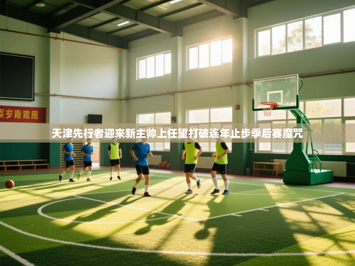 蓝鲸体育app官方下载-天津先行者迎来新主帅上任望打破连年止步季后赛魔咒  第2张