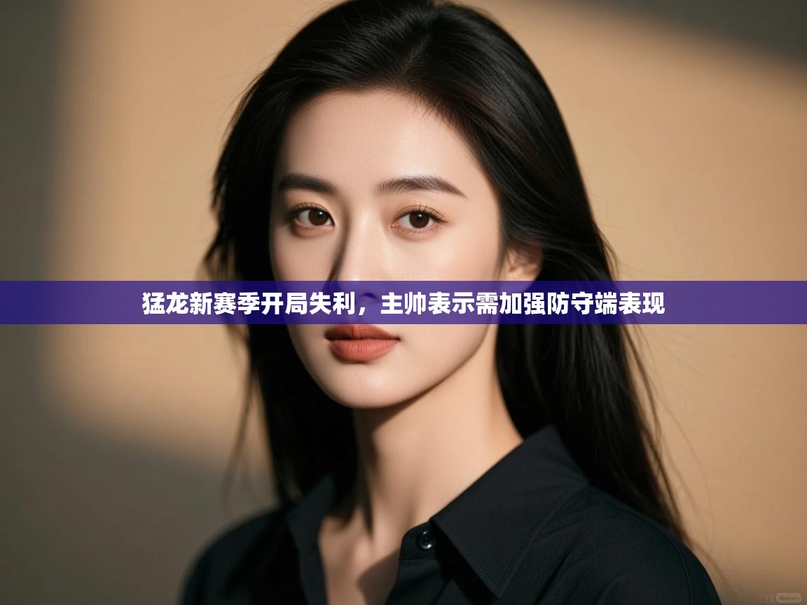 蓝鲸体育直播tv版-猛龙新赛季开局失利，主帅表示需加强防守端表现  第2张