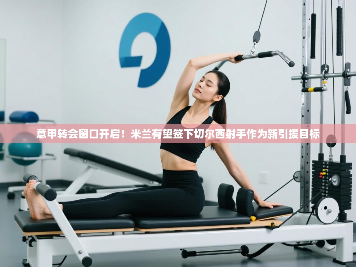 蓝鲸体育网页版-意甲转会窗口开启！米兰有望签下切尔西射手作为新引援目标  第4张