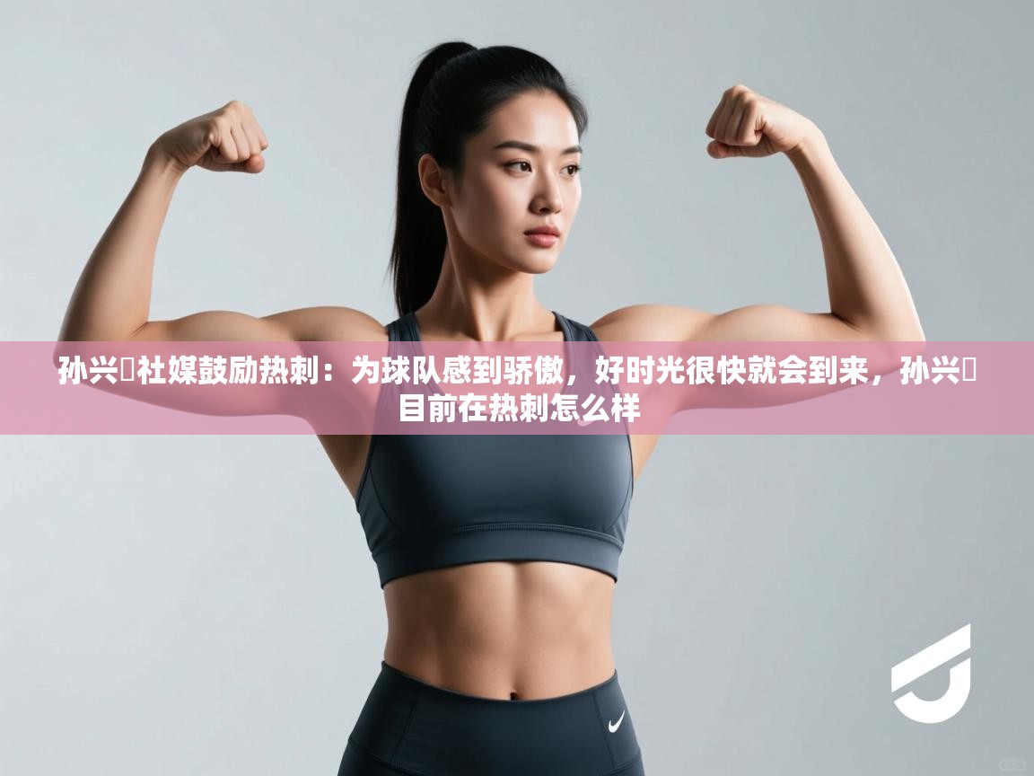 蓝鲸体育足球直播在线观看-孙兴慜社媒鼓励热刺：为球队感到骄傲，好时光很快就会到来，孙兴慜目前在热刺怎么样  第4张