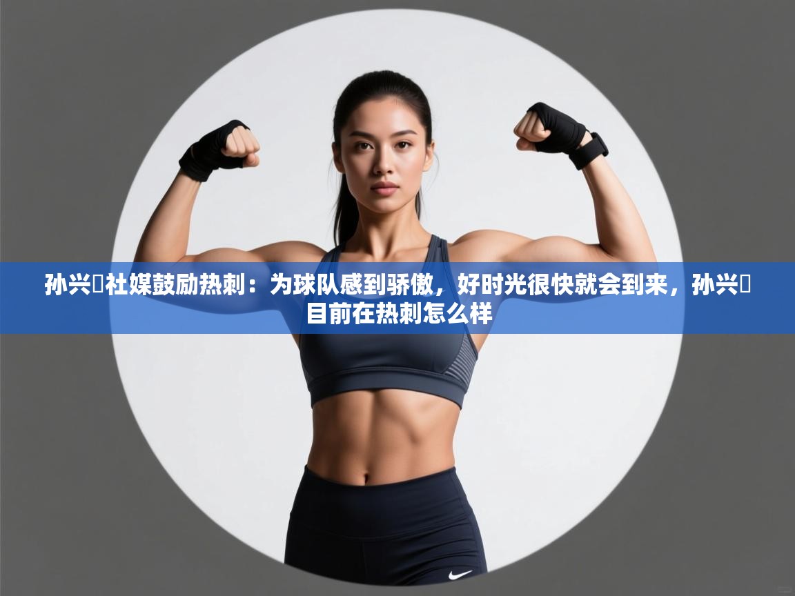 蓝鲸体育足球直播在线观看-孙兴慜社媒鼓励热刺：为球队感到骄傲，好时光很快就会到来，孙兴慜目前在热刺怎么样  第3张