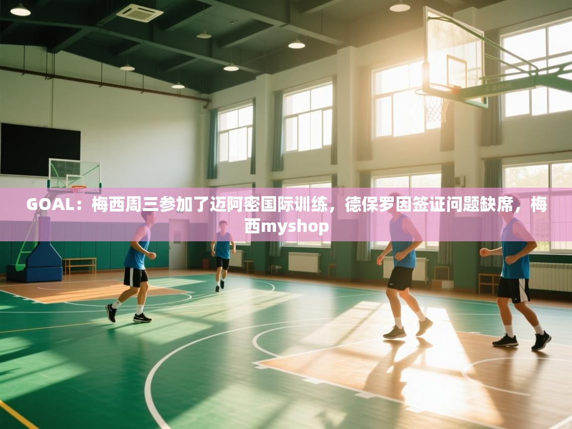 蓝鲸体育网页-GOAL：梅西周三参加了迈阿密国际训练，德保罗因签证问题缺席，梅西myshop  第2张