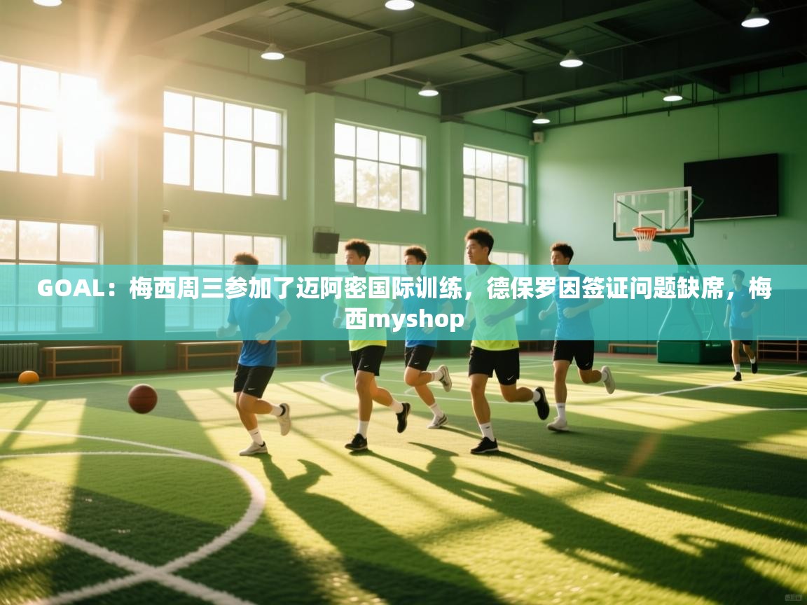 蓝鲸体育网页-GOAL：梅西周三参加了迈阿密国际训练，德保罗因签证问题缺席，梅西myshop  第4张