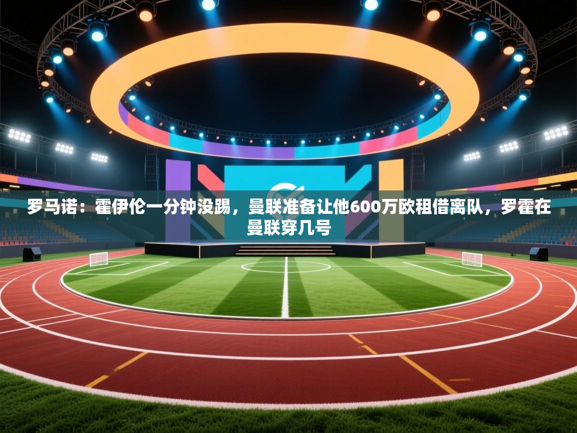 蓝鲸体育app下载电脑版官网-罗马诺：霍伊伦一分钟没踢，曼联准备让他600万欧租借离队，罗霍在曼联穿几号  第4张