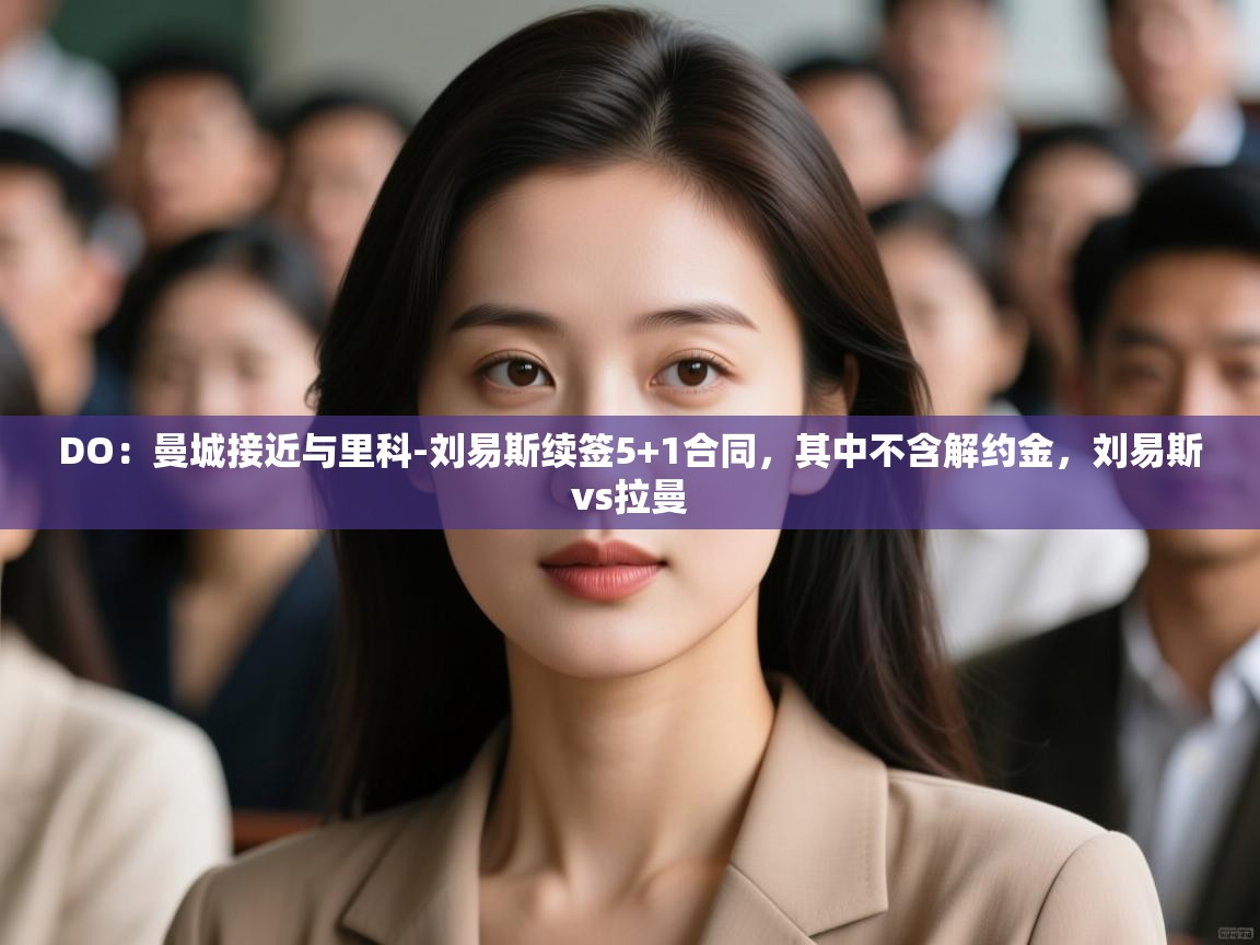 蓝鲸体育足球直播在线观看-DO:曼城接近与里科-刘易斯续签5+1合同,其中不含解约金,刘易斯vs拉曼 第3张