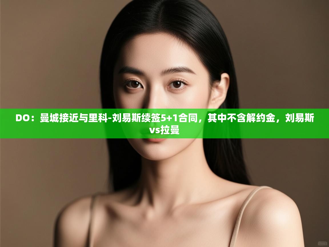 蓝鲸体育足球直播在线观看-DO:曼城接近与里科-刘易斯续签5+1合同,其中不含解约金,刘易斯vs拉曼 第4张