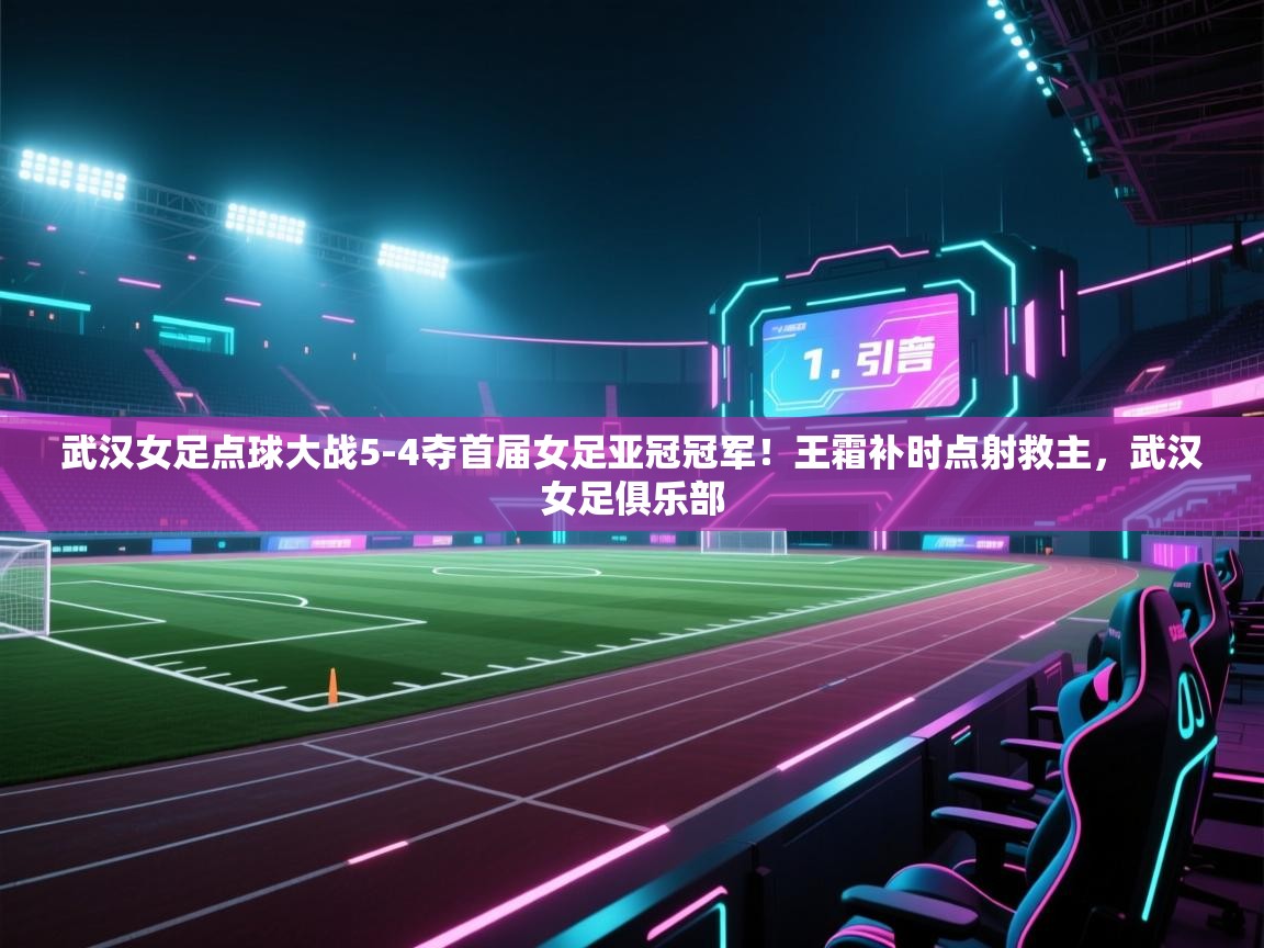蓝鲸体育app下载官网-武汉女足点球大战5-4夺首届女足亚冠冠军!王霜补时点射救主,武汉女足俱乐部 第2张