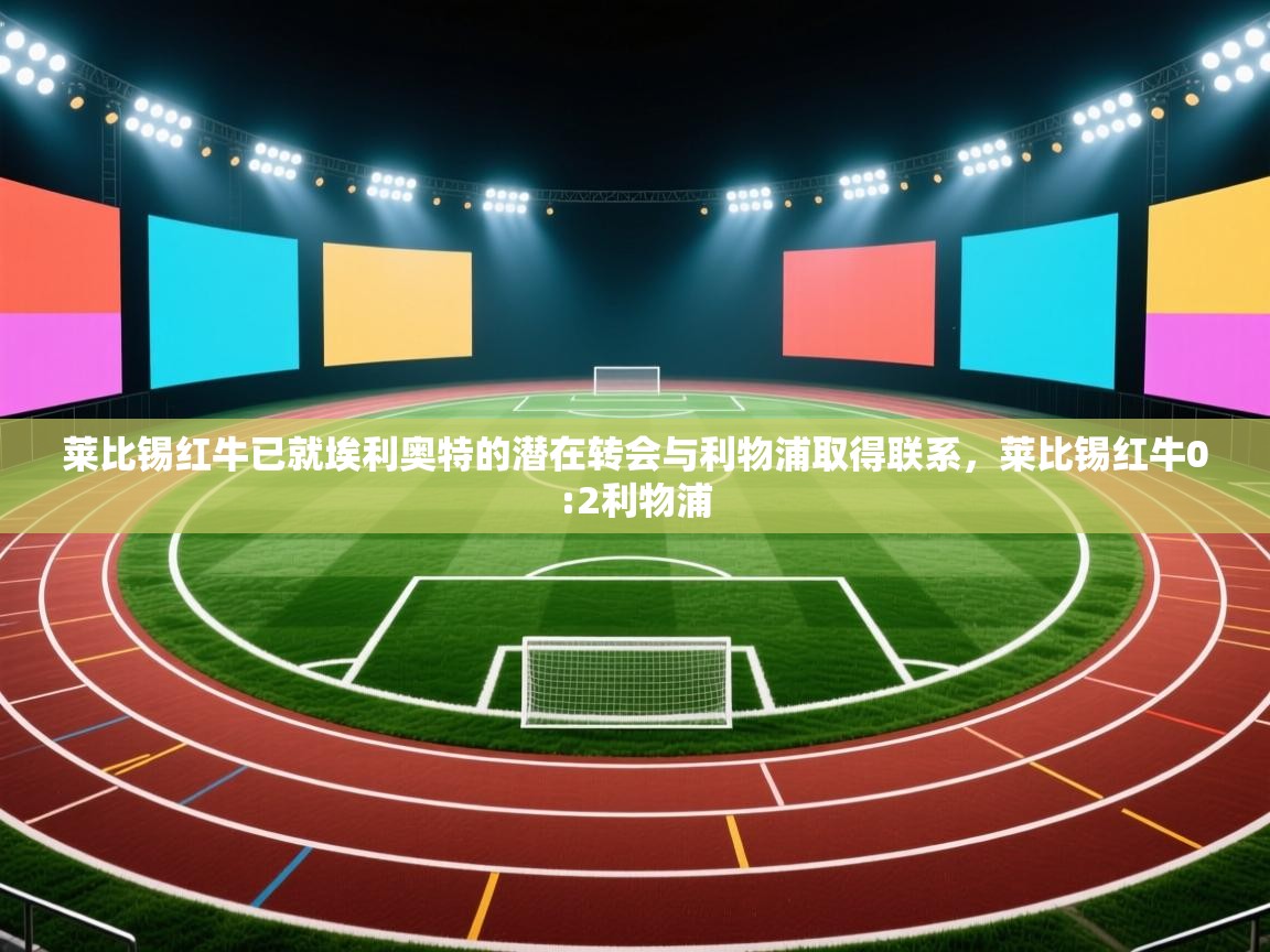 蓝鲸体育网页-莱比锡红牛已就埃利奥特的潜在转会与利物浦取得联系，莱比锡红牛0:2利物浦  第2张