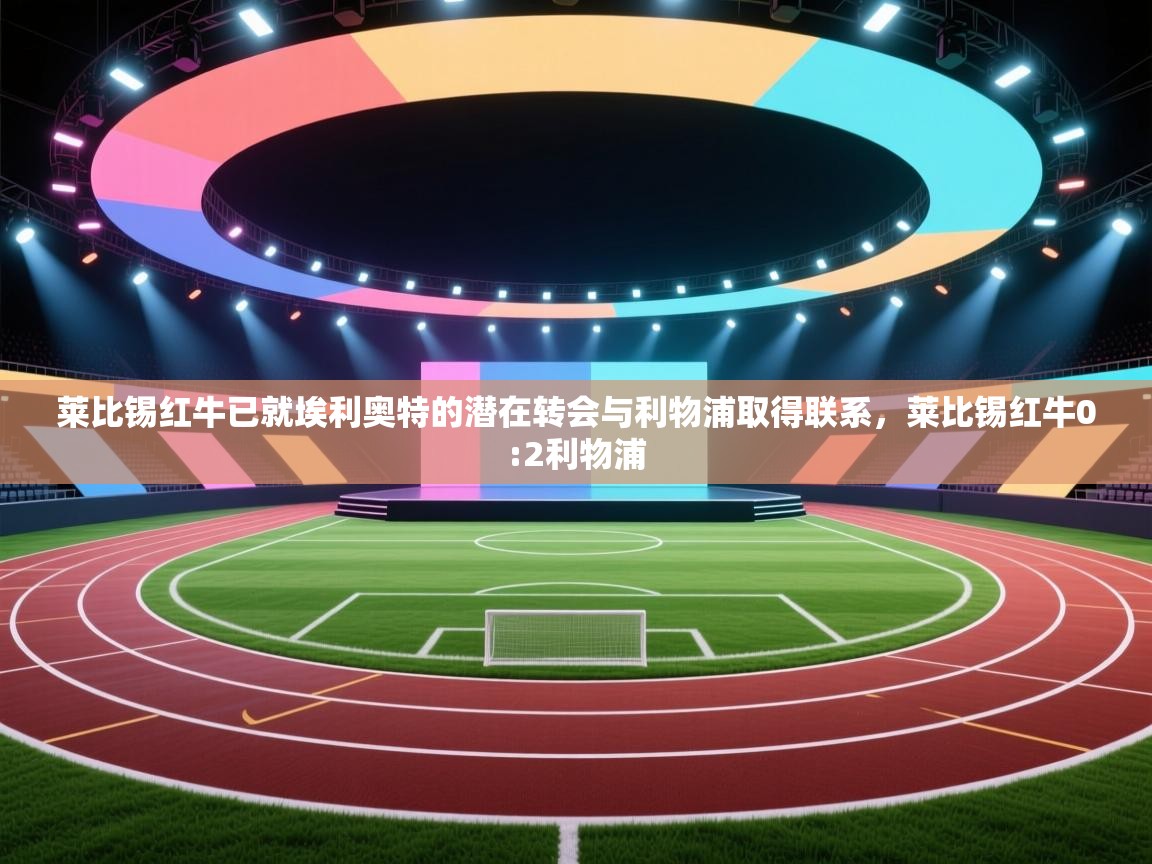 蓝鲸体育网页-莱比锡红牛已就埃利奥特的潜在转会与利物浦取得联系，莱比锡红牛0:2利物浦  第3张