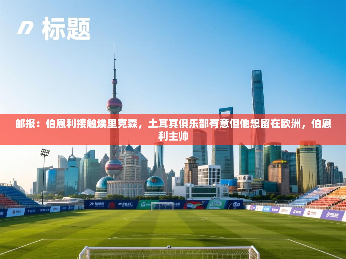 蓝鲸体育网页版入口-邮报：伯恩利接触埃里克森，土耳其俱乐部有意但他想留在欧洲，伯恩利主帅  第3张