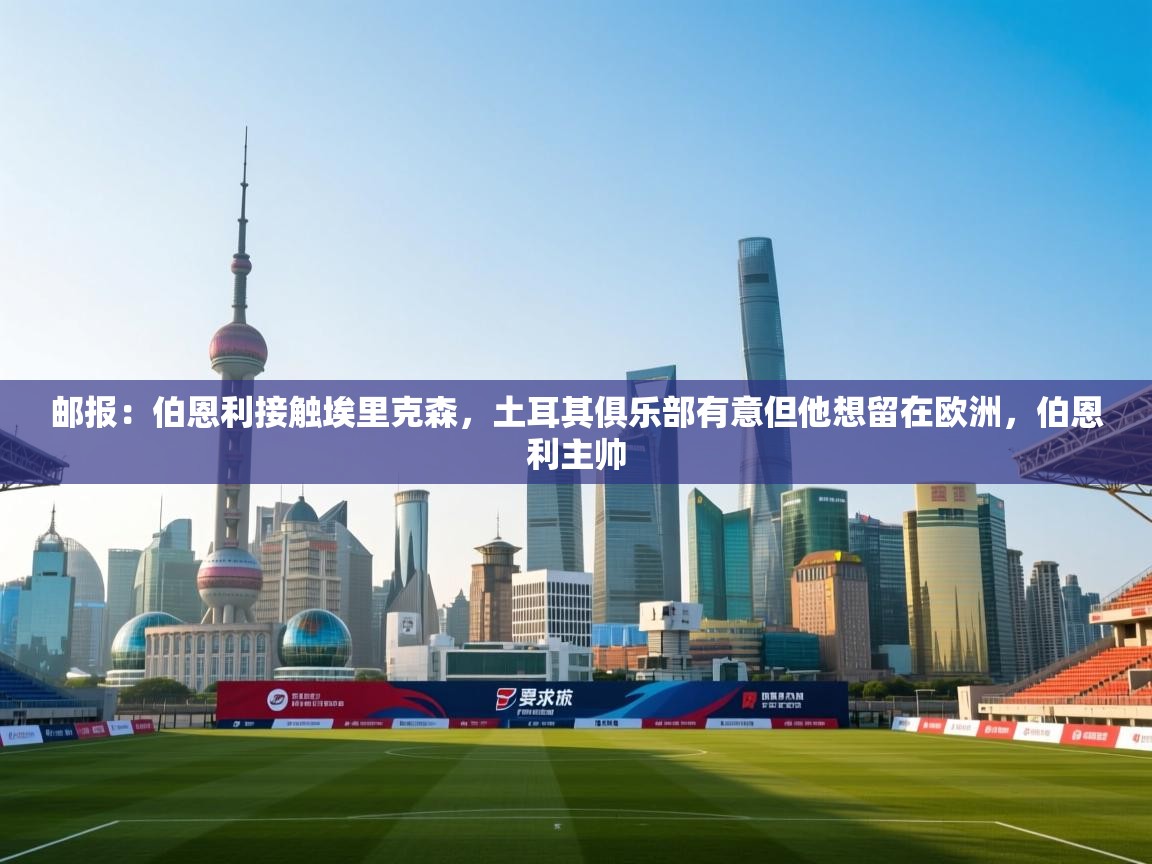 蓝鲸体育网页版入口-邮报：伯恩利接触埃里克森，土耳其俱乐部有意但他想留在欧洲，伯恩利主帅  第2张