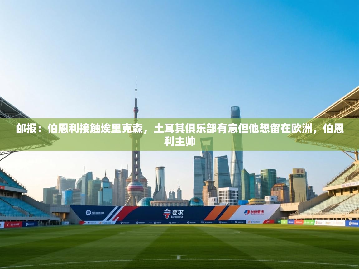 蓝鲸体育网页版入口-邮报：伯恩利接触埃里克森，土耳其俱乐部有意但他想留在欧洲，伯恩利主帅  第4张