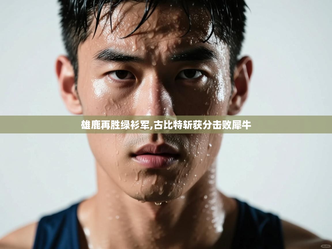 蓝鲸体育app下载-雄鹿再胜绿衫军,古比特斩获分击败犀牛 第2张