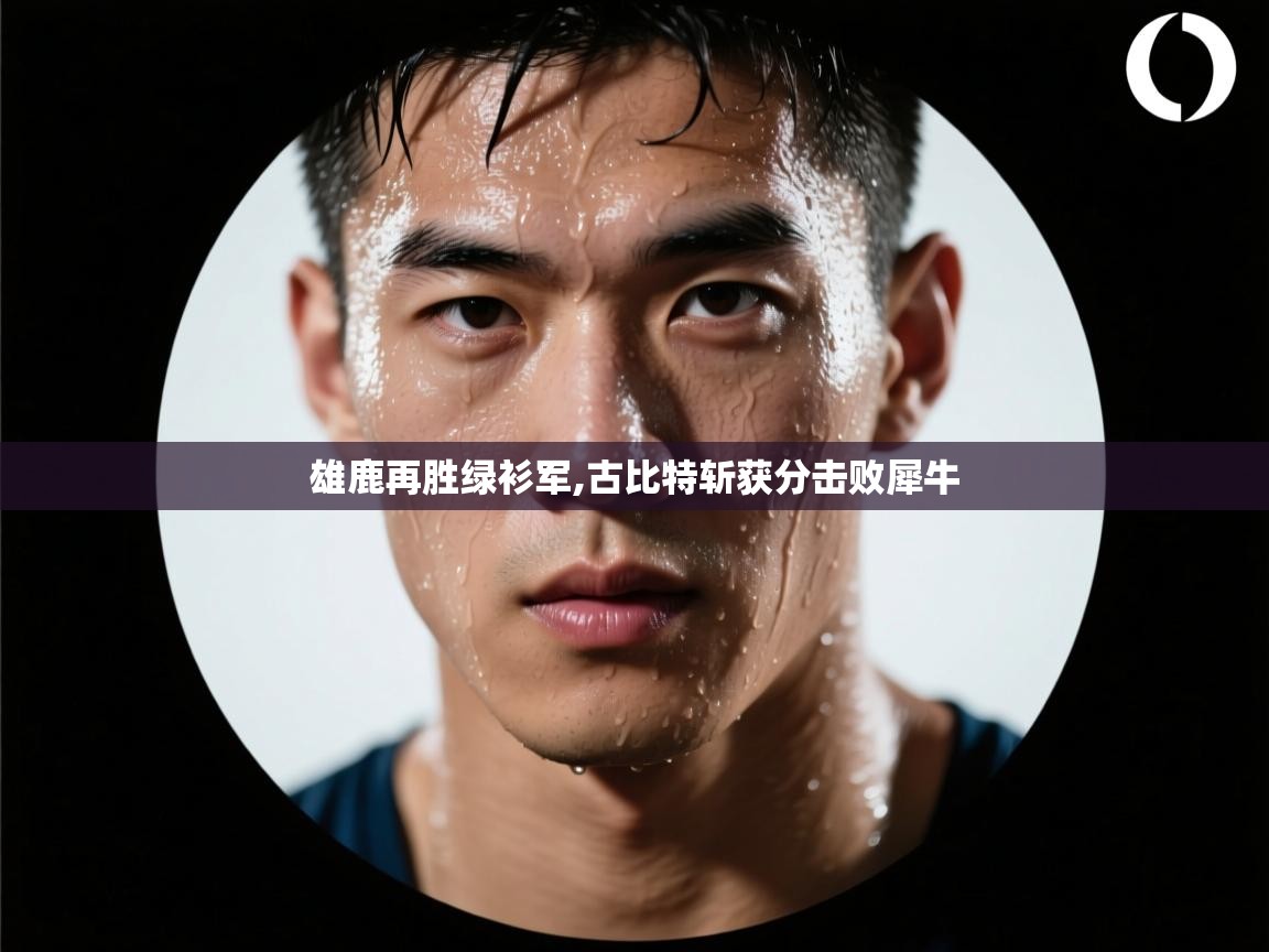 蓝鲸体育app下载-雄鹿再胜绿衫军,古比特斩获分击败犀牛 第4张