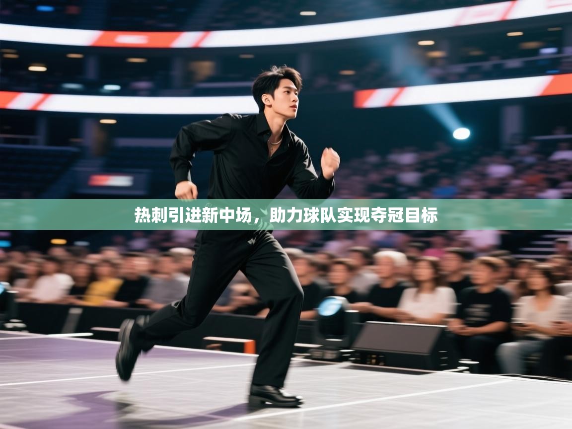 鲸蓝体育平台-热刺引进新中场,助力球队实现夺冠目标 第3张