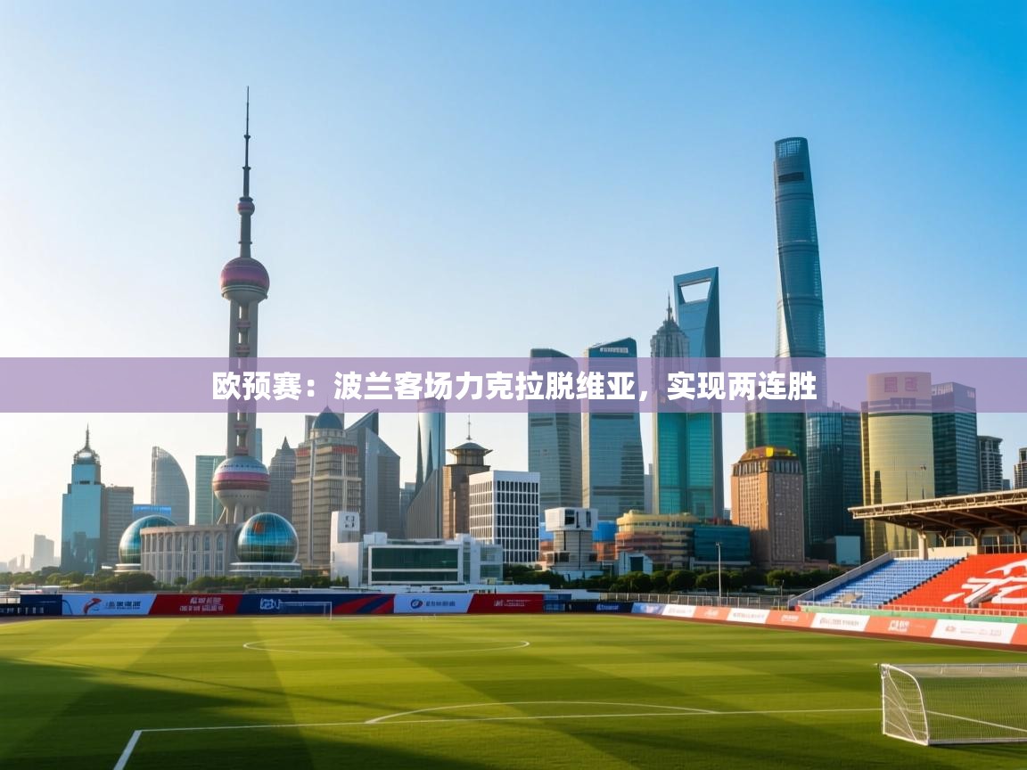 蓝鲸体育网页-欧预赛：波兰客场力克拉脱维亚，实现两连胜  第3张